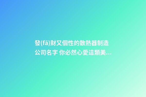 發(fā)財又個性的散熱器制造公司名字 你必然心愛這類美名-第1張-公司起名-玄機派
